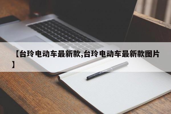 【台玲电动车最新款,台玲电动车最新款图片】