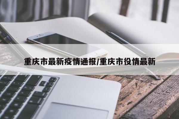 重庆市最新疫情通报/重庆市役情最新