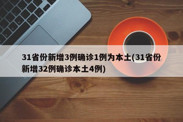 31省份新增3例确诊1例为本土(31省份新增32例确诊本土4例)