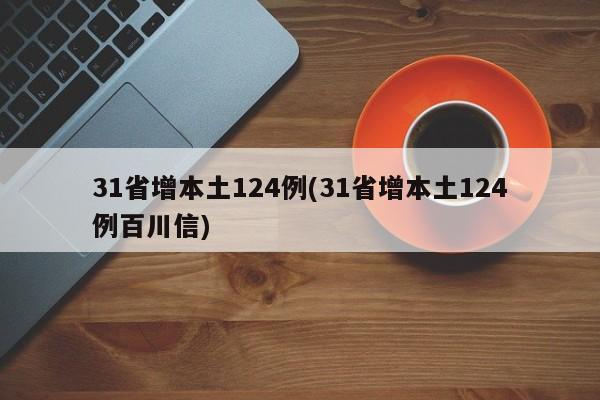 31省增本土124例(31省增本土124例百川信)