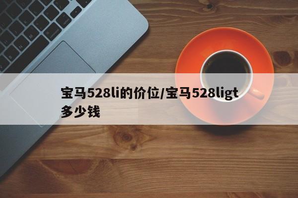 宝马528li的价位/宝马528ligt多少钱