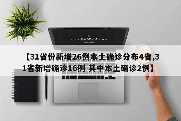 【31省份新增26例本土确诊分布4省,31省新增确诊16例 其中本土确诊2例】
