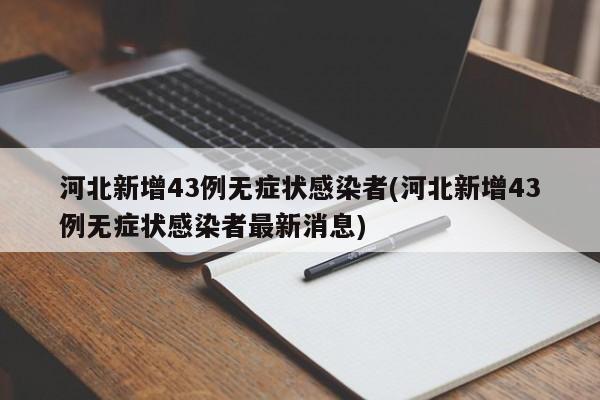 河北新增43例无症状感染者(河北新增43例无症状感染者最新消息)