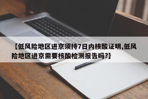 【低风险地区进京须持7日内核酸证明,低风险地区进京需要核酸检测报告吗?】