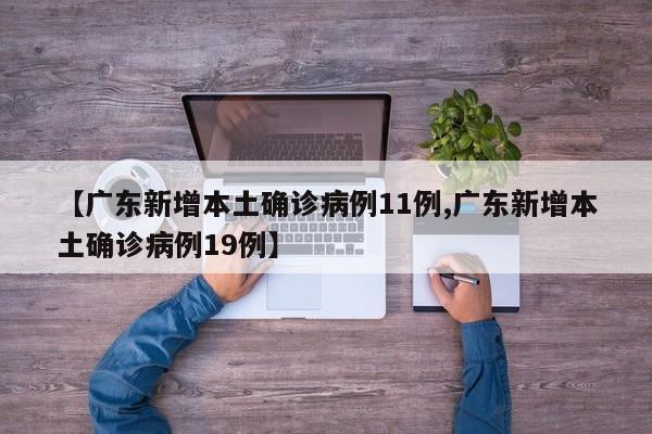 【广东新增本土确诊病例11例,广东新增本土确诊病例19例】