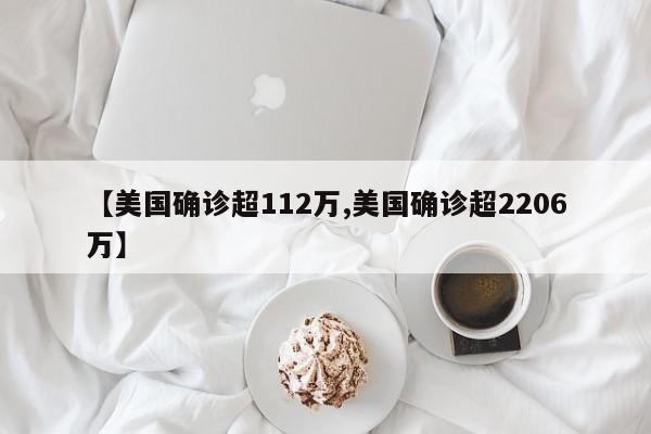 【美国确诊超112万,美国确诊超2206万】