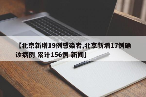 【北京新增19例感染者,北京新增17例确诊病例 累计156例 新闻】