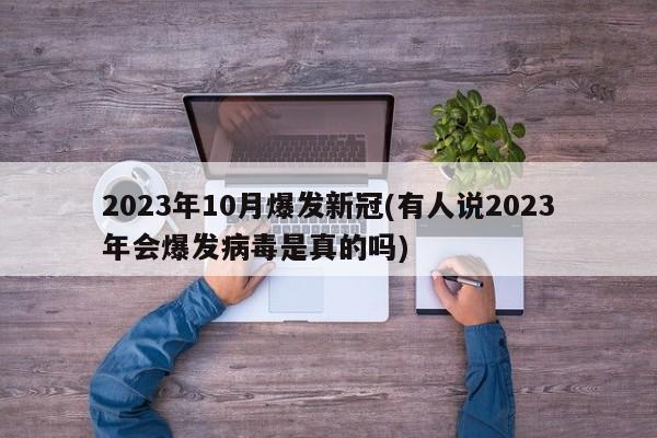 2023年10月爆发新冠(有人说2023年会爆发病毒是真的吗)