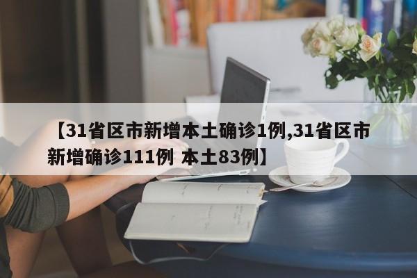 【31省区市新增本土确诊1例,31省区市新增确诊111例 本土83例】