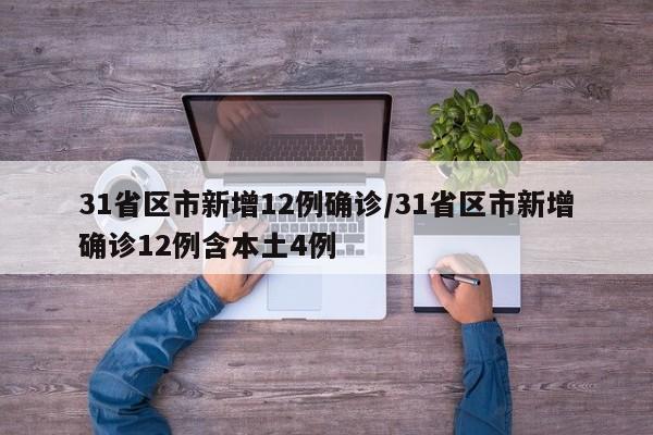 31省区市新增12例确诊/31省区市新增确诊12例含本土4例