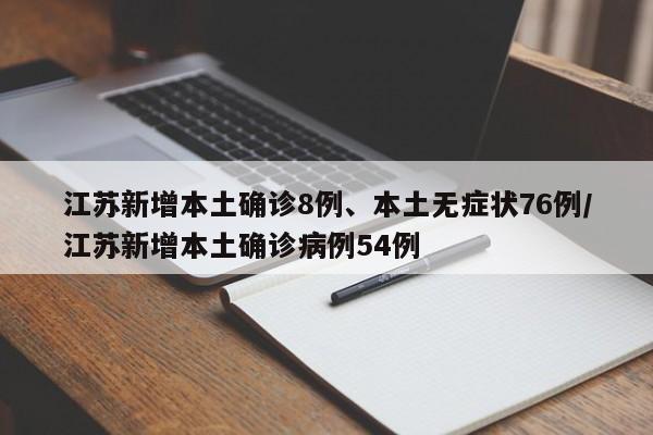 江苏新增本土确诊8例、本土无症状76例/江苏新增本土确诊病例54例