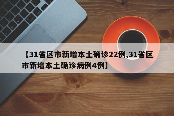【31省区市新增本土确诊22例,31省区市新增本土确诊病例4例】