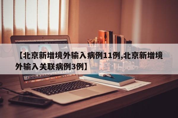 【北京新增境外输入病例11例,北京新增境外输入关联病例3例】
