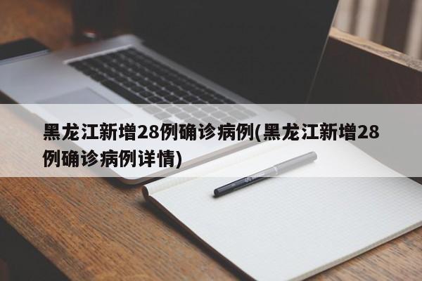 黑龙江新增28例确诊病例(黑龙江新增28例确诊病例详情)