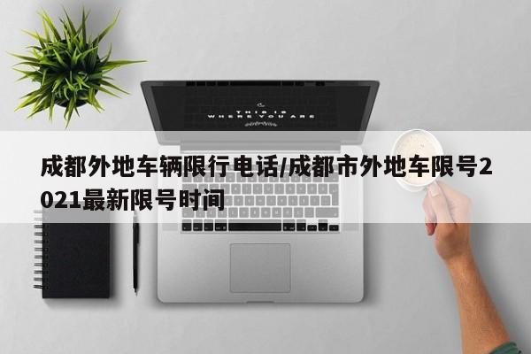 成都外地车辆限行电话/成都市外地车限号2021最新限号时间