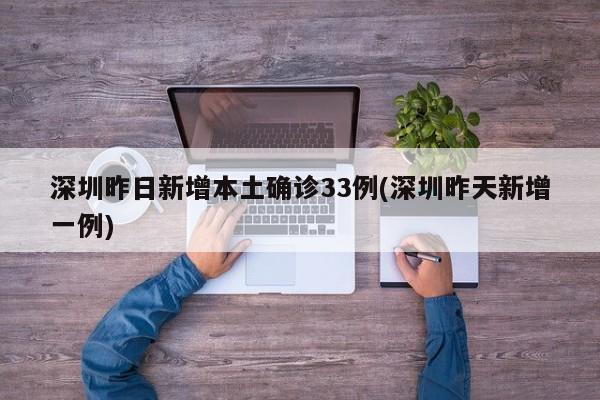 深圳昨日新增本土确诊33例(深圳昨天新增一例)