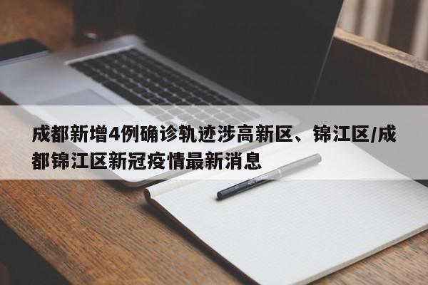 成都新增4例确诊轨迹涉高新区、锦江区/成都锦江区新冠疫情最新消息