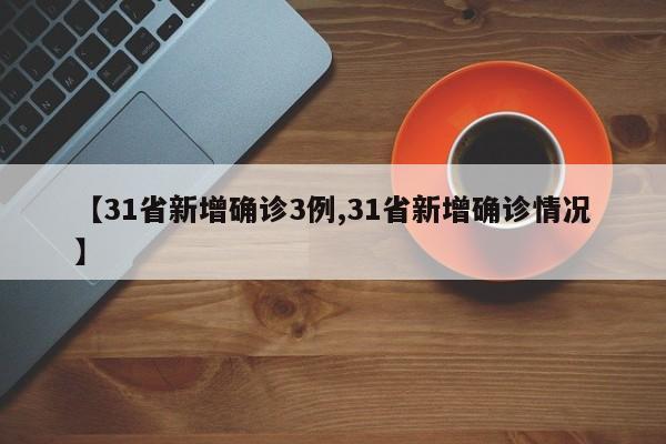 【31省新增确诊3例,31省新增确诊情况】
