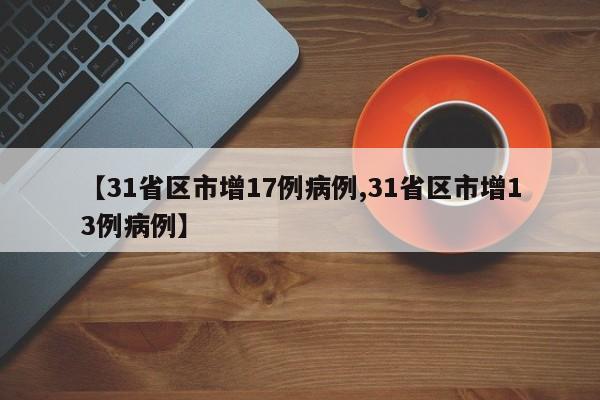 【31省区市增17例病例,31省区市增13例病例】