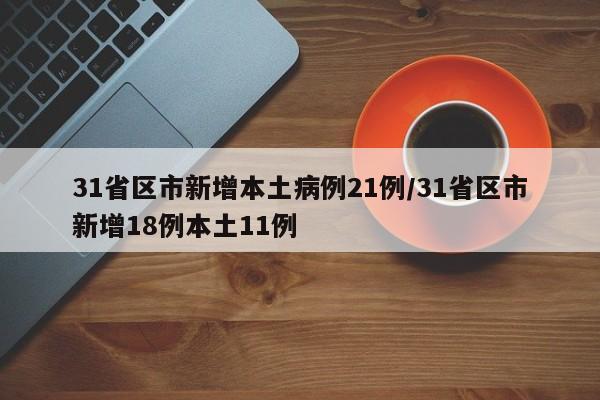 31省区市新增本土病例21例/31省区市新增18例本土11例