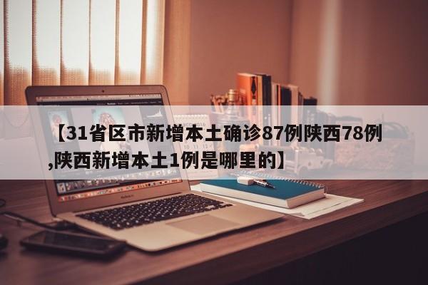 【31省区市新增本土确诊87例陕西78例,陕西新增本土1例是哪里的】
