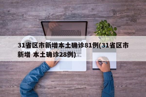 31省区市新增本土确诊81例(31省区市新增 本土确诊28例)
