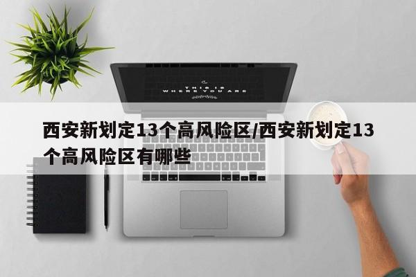 西安新划定13个高风险区/西安新划定13个高风险区有哪些