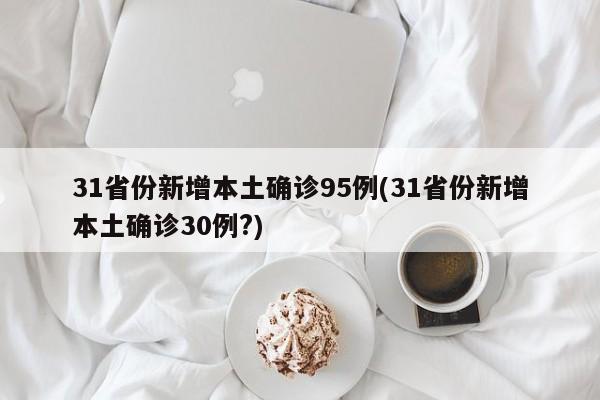 31省份新增本土确诊95例(31省份新增本土确诊30例?)