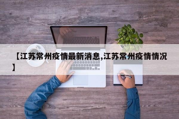 【江苏常州疫情最新消息,江苏常州疫情情况】