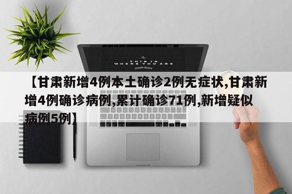 【甘肃新增4例本土确诊2例无症状,甘肃新增4例确诊病例,累计确诊71例,新增疑似病例5例】