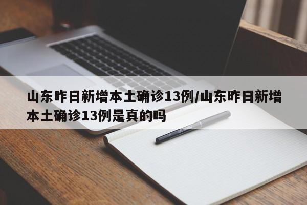 山东昨日新增本土确诊13例/山东昨日新增本土确诊13例是真的吗