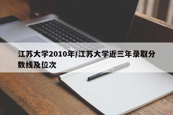 江苏大学2010年/江苏大学近三年录取分数线及位次