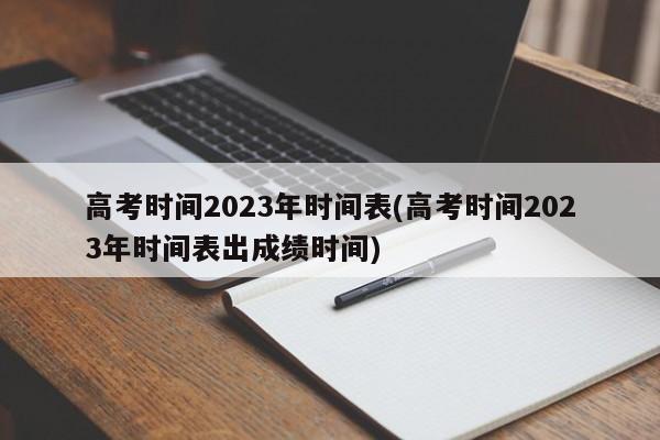 高考时间2023年时间表(高考时间2023年时间表出成绩时间)