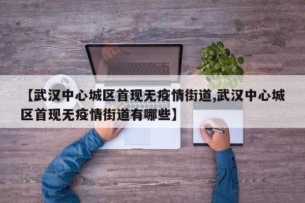 【武汉中心城区首现无疫情街道,武汉中心城区首现无疫情街道有哪些】