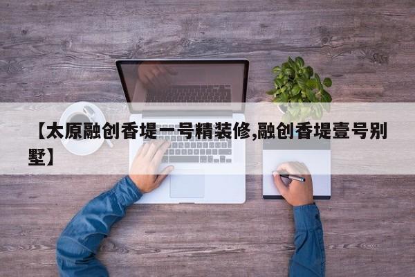 【太原融创香堤一号精装修,融创香堤壹号别墅】
