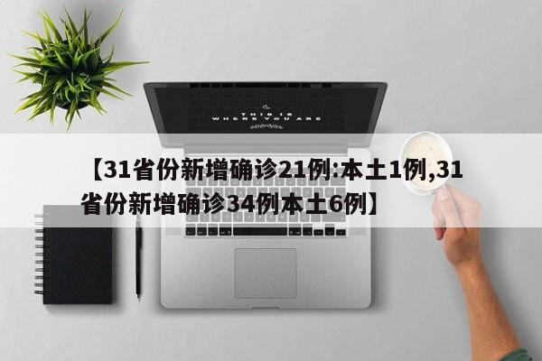 【31省份新增确诊21例:本土1例,31省份新增确诊34例本土6例】