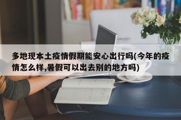多地现本土疫情假期能安心出行吗(今年的疫情怎么样,暑假可以出去别的地方吗)