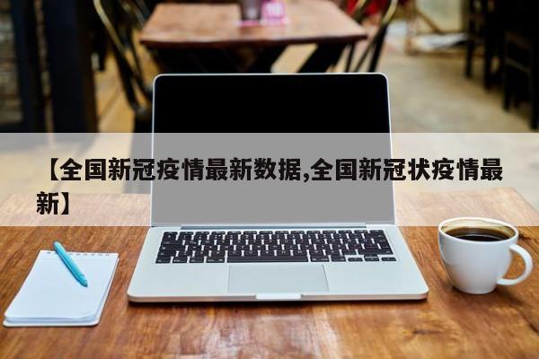 【全国新冠疫情最新数据,全国新冠状疫情最新】