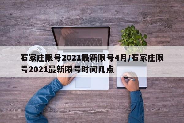 石家庄限号2021最新限号4月/石家庄限号2021最新限号时间几点