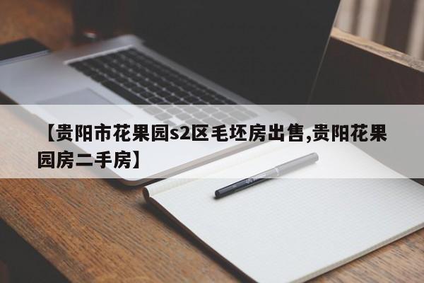 【贵阳市花果园s2区毛坯房出售,贵阳花果园房二手房】