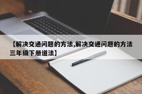 【解决交通问题的方法,解决交通问题的方法三年级下册道法】