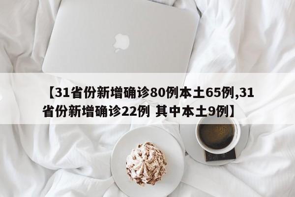 【31省份新增确诊80例本土65例,31省份新增确诊22例 其中本土9例】