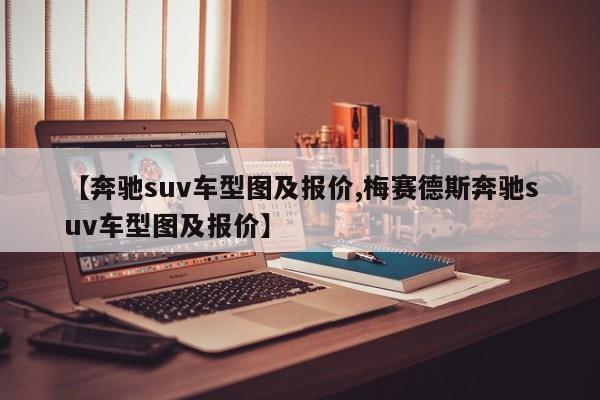 【奔驰suv车型图及报价,梅赛德斯奔驰suv车型图及报价】