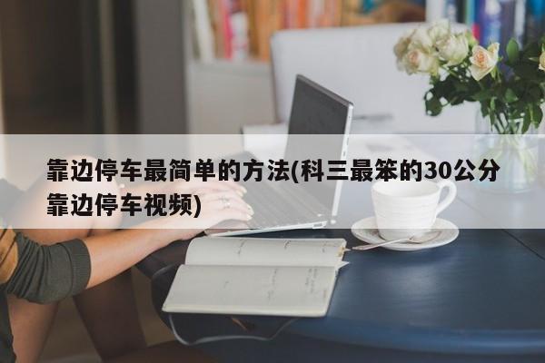 靠边停车最简单的方法(科三最笨的30公分靠边停车视频)