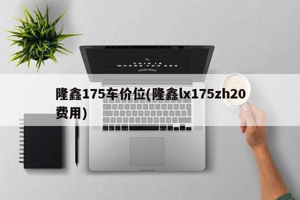 隆鑫175车价位(隆鑫lx175zh20费用)