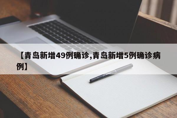 【青岛新增49例确诊,青岛新增5例确诊病例】