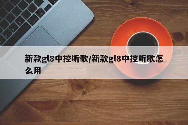 新款gl8中控听歌/新款gl8中控听歌怎么用