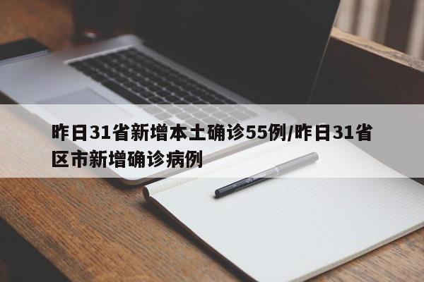 昨日31省新增本土确诊55例/昨日31省区市新增确诊病例