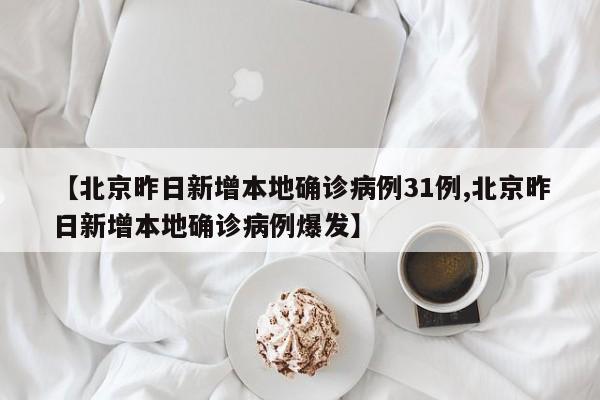 【北京昨日新增本地确诊病例31例,北京昨日新增本地确诊病例爆发】