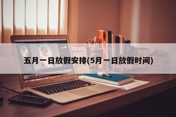五月一日放假安排(5月一日放假时间)